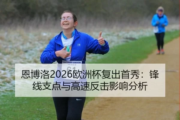 恩博洛2026欧洲杯复出首秀：锋线支点与高速反击影响分析